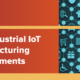 Advantages of Industrial IoT in modern manufacturing and smart environments