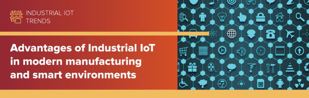 Advantages of Industrial IoT in modern manufacturing and smart environments